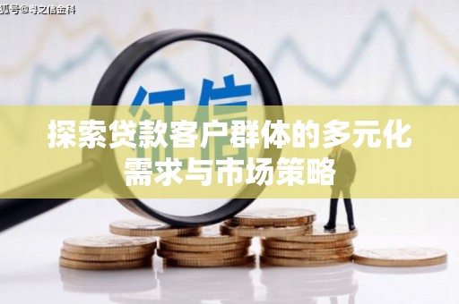 老河口探索贷款客户群体的多元化需求与市场策略