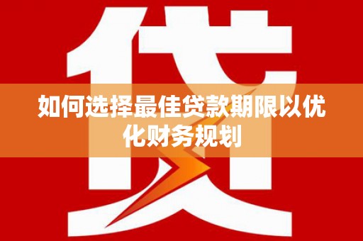 老河口如何选择最佳贷款期限以优化财务规划