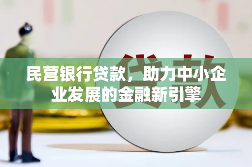 老河口民营银行贷款，助力中小企业发展的金融新引擎