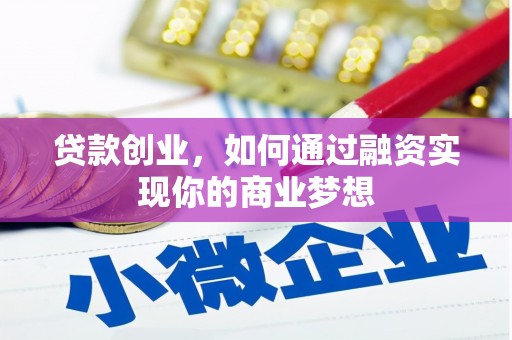 老河口贷款创业，如何通过融资实现你的商业梦想