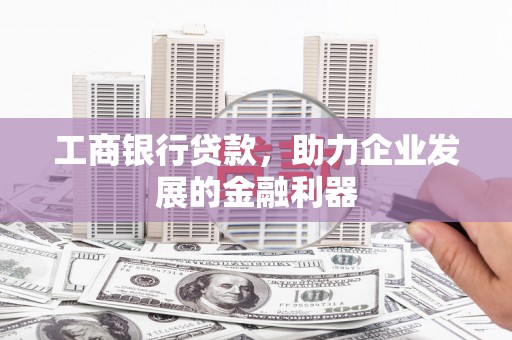 老河口工商银行贷款，助力企业发展的金融利器