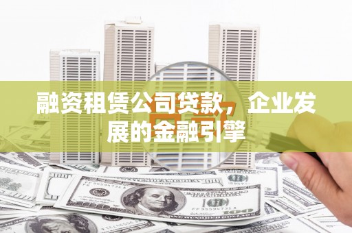 老河口融资租赁公司贷款，企业发展的金融引擎