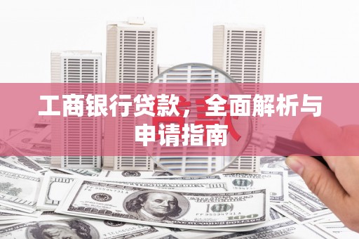 老河口工商银行贷款，全面解析与申请指南