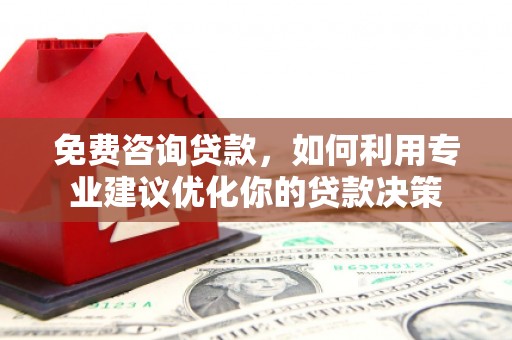老河口免费咨询贷款，如何利用专业建议优化你的贷款决策